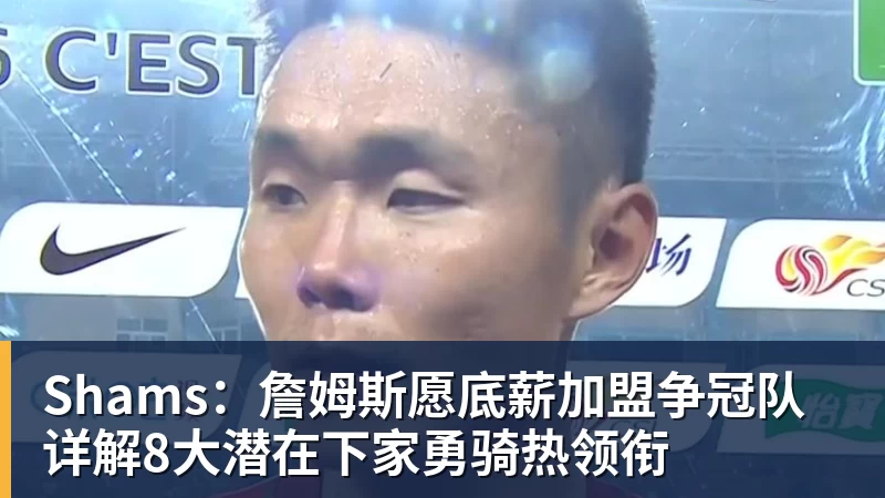 JS金沙Shams:詹姆斯愿底薪加盟争冠队 详解8大潜在下家勇骑热领衔