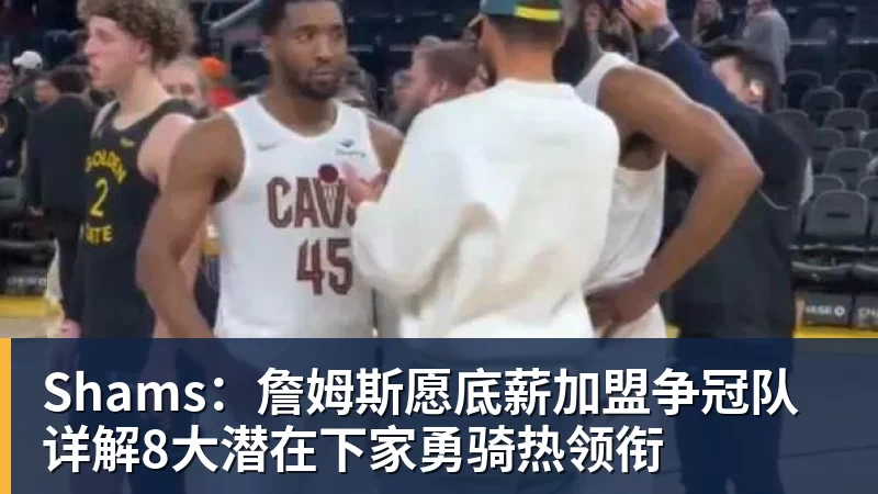 JS金沙Shams:詹姆斯愿底薪加盟争冠队 详解8大潜在下家勇骑热领衔