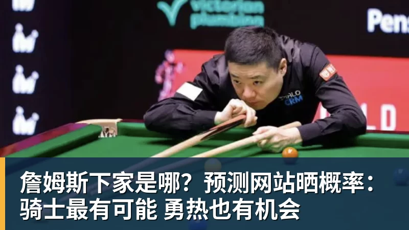 詹姆斯下家是哪？预测网站晒概率：骑士最有可能 勇热也有机会