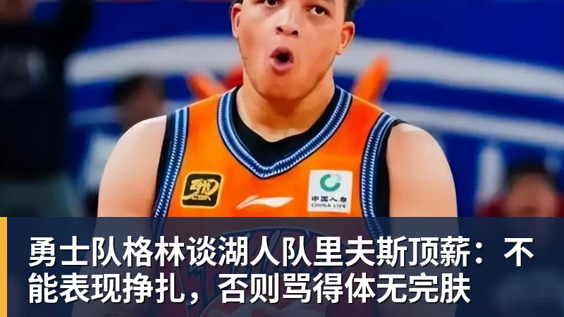 JS金沙勇士队格林谈湖人队里夫斯顶薪:不能表现挣扎,否则骂得体无完肤