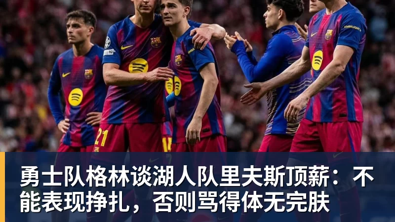 JS金沙勇士队格林谈湖人队里夫斯顶薪：不能表现挣扎，否则骂得体无完肤