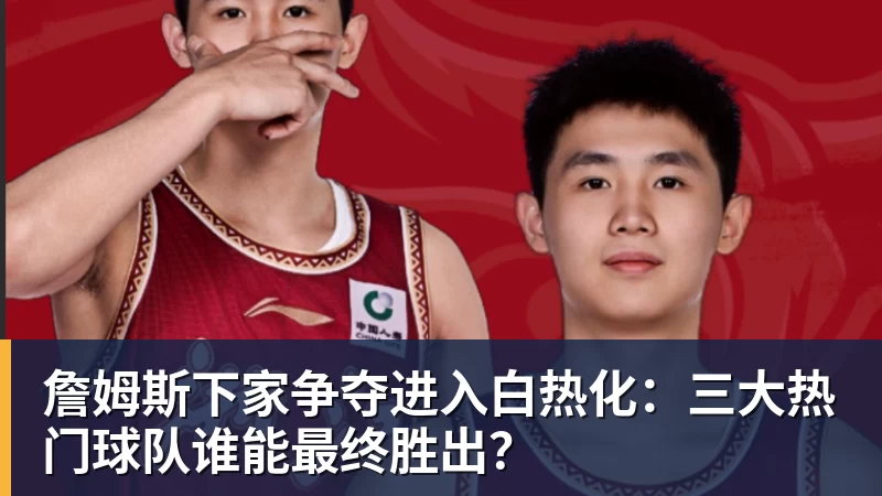 JS金沙詹姆斯下家争夺进入白热化：三大热门球队谁能最终胜出？