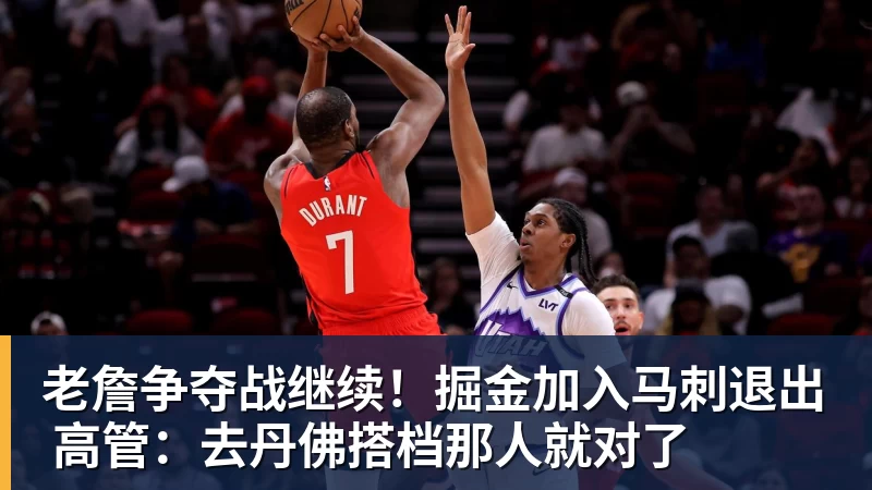 JS金沙老詹争夺战继续！掘金加入马刺退出 高管：去丹佛搭档那人就对了