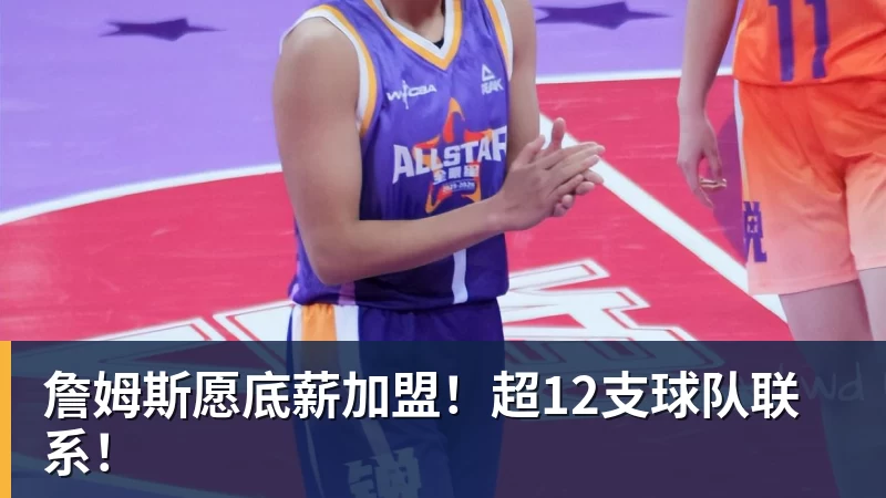 JS金沙詹姆斯愿底薪加盟！超12支球队联系！