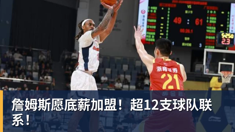 JS金沙詹姆斯愿底薪加盟！超12支球队联系！