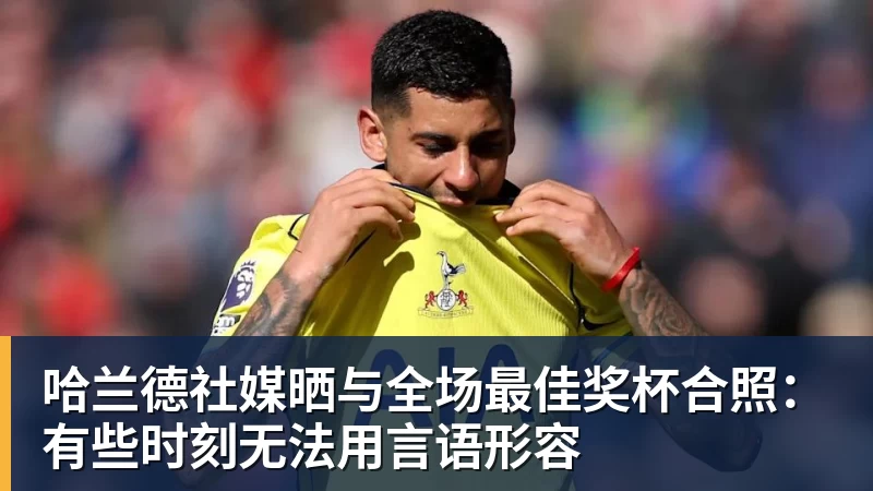 JS金沙哈兰德社媒晒与全场最佳奖杯合照：有些时刻无法用言语形容