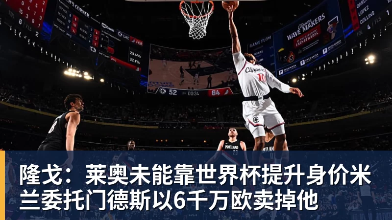 JS金沙隆戈：莱奥未能靠世界杯提升身价米兰委托门德斯以6千万欧卖掉他