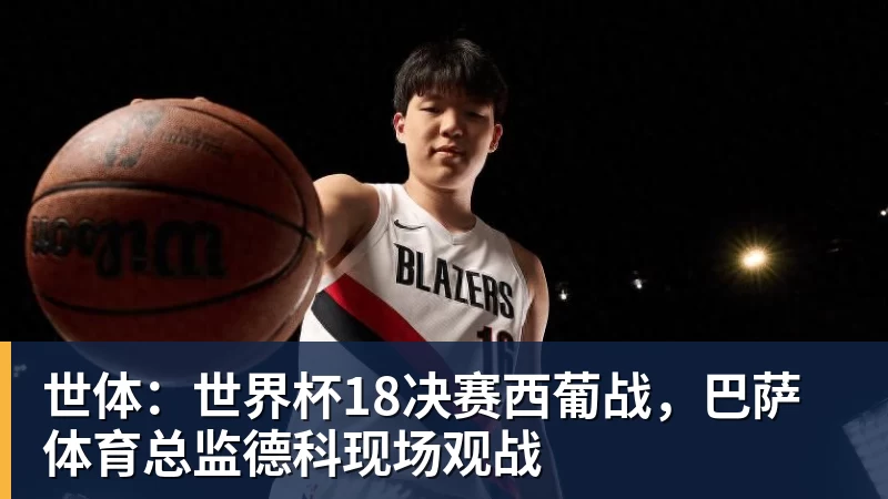 JS金沙世体:世界杯18决赛西葡战,巴萨体育总监德科现场观战