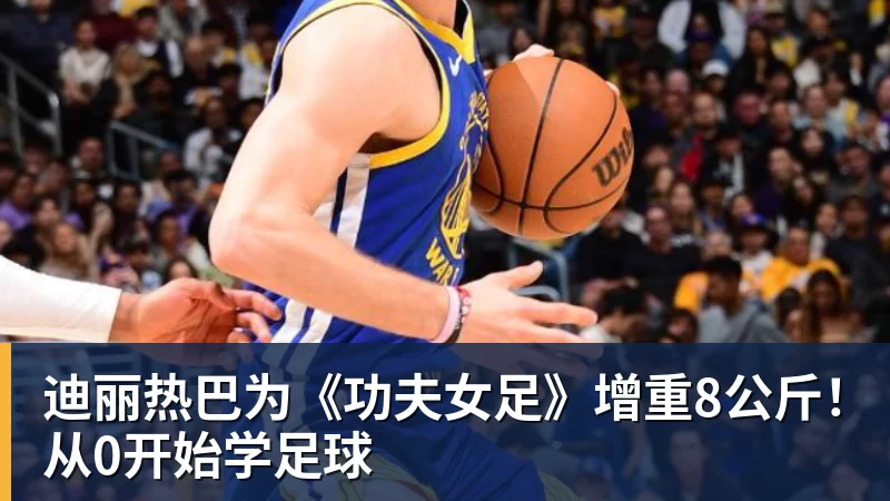 JS金沙迪丽热巴为《功夫女足》增重8公斤！从0开始学足球