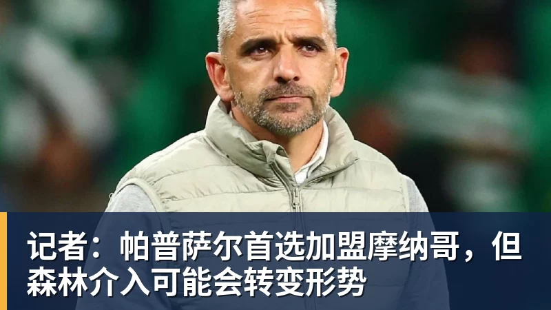 JS金沙记者:帕普萨尔首选加盟摩纳哥,但森林介入可能会转变形势