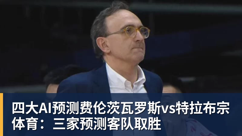 JS金沙四大AI预测费伦茨瓦罗斯vs特拉布宗体育：三家预测客队取胜