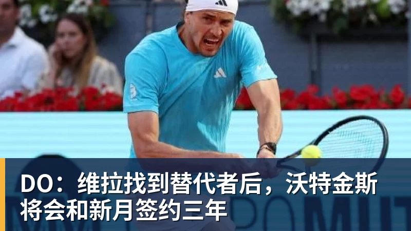 JS金沙DO：维拉找到替代者后，沃特金斯将会和新月签约三年