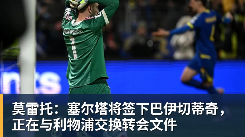 JS金沙莫雷托：塞尔塔将签下巴伊切蒂奇，正在与利物浦交换转会文件