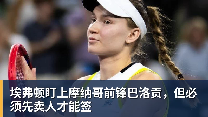JS金沙埃弗顿盯上摩纳哥前锋巴洛贡，但必须先卖人才能签