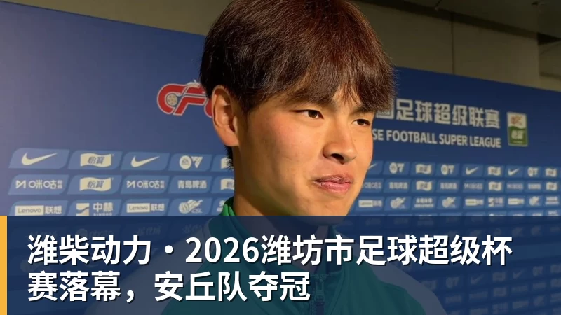 JS金沙潍柴动力·2026潍坊市足球超级杯赛落幕，安丘队夺冠