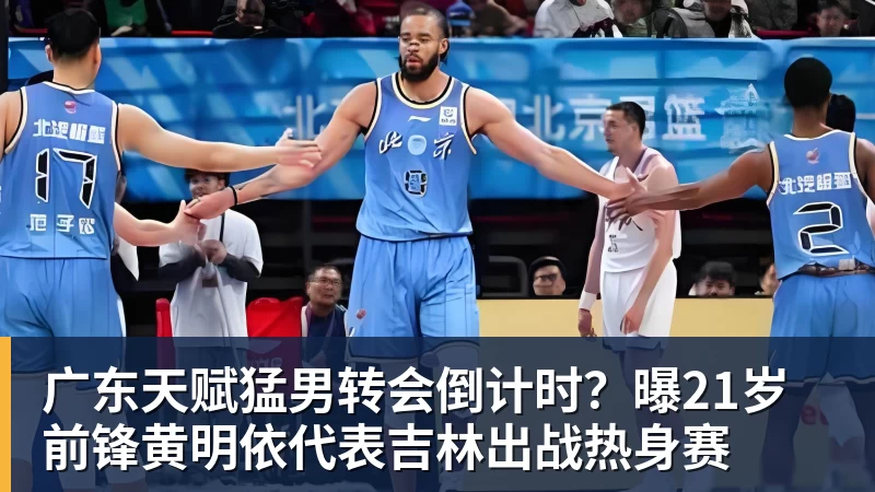JS金沙广东天赋猛男转会倒计时？曝21岁前锋黄明依代表吉林出战热身赛