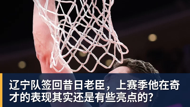 JS金沙辽宁队签回昔日老臣，上赛季他在奇才的表现其实还是有些亮点的？