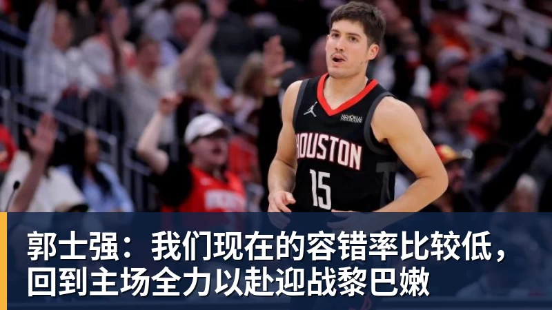 JS金沙郭士强：我们现在的容错率比较低，回到主场全力以赴迎战黎巴嫩