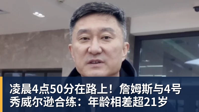 JS金沙凌晨4点50分在路上！詹姆斯与4号秀威尔逊合练：年龄相差超21岁