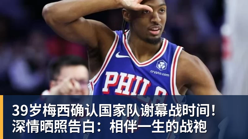 JS金沙39岁梅西确认国家队谢幕战时间！深情晒照告白：相伴一生的战袍