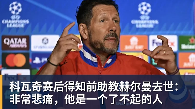 JS金沙科瓦奇赛后得知前助教赫尔曼去世:非常悲痛,他是一个了不起的人