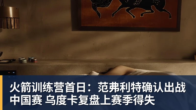 火箭训练营首日：范弗利特确认出战中国赛 乌度卡复盘上赛季得失